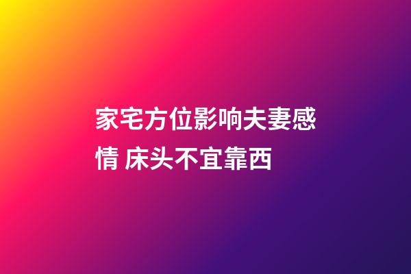 家宅方位影响夫妻感情 床头不宜靠西